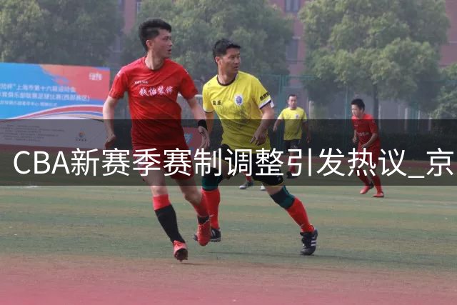 CBA新赛季赛制调整引发热议 京粤对决成焦点